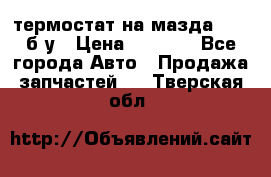 термостат на мазда rx-8 б/у › Цена ­ 2 000 - Все города Авто » Продажа запчастей   . Тверская обл.